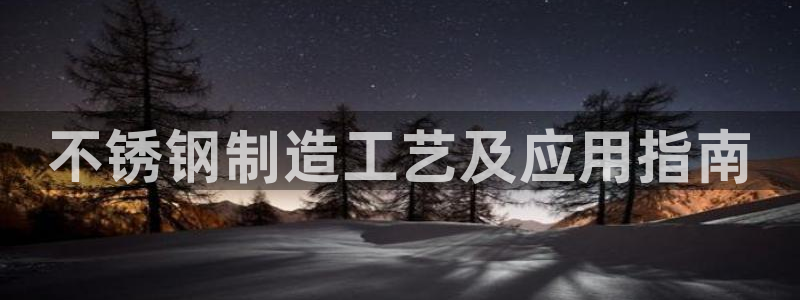 彩神ix可靠吗：不锈钢制造工艺及应用指南