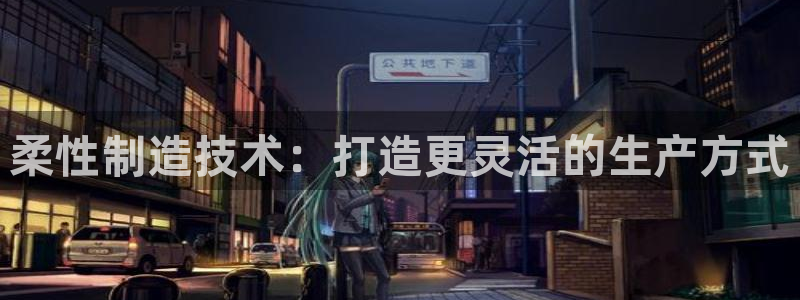 彩神v1官网：柔性制造技术：打造更灵活的生产方式