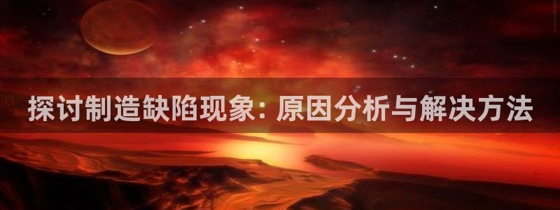 彩神网正规吗：探讨制造缺陷现象: 原因分析与解决方法