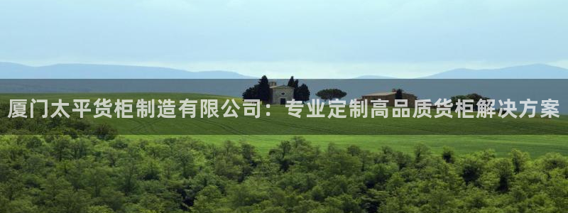 彩神vll趣投彩：厦门太平货柜制造有限公司：专业定制高品质货柜解决方案