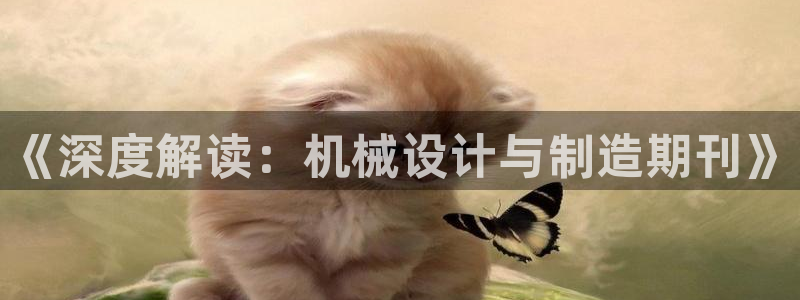 彩神V8平台：《深度解读：机械设计与制造期刊》
