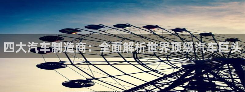 彩神盈利图片：四大汽车制造商：全面解析世界顶级汽车巨头