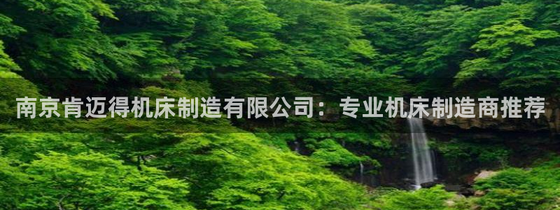 彩神赢的钱是哪里来的：南京肯迈得机床制造有限公司：专业机床制造商推荐