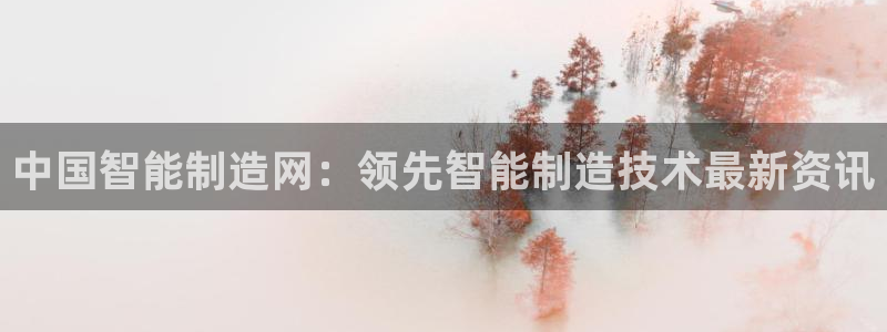 彩神争霸官方下载：中国智能制造网：领先智能制造技术最新资讯