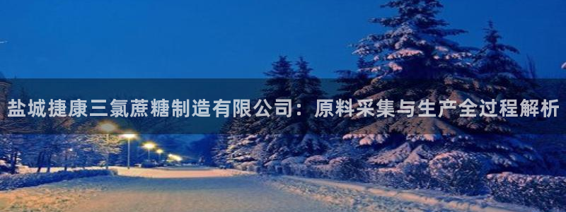 彩神旗下有哪些平台可以看：盐城捷康三氯蔗糖制造有限公司：原料