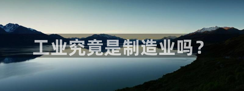 天天赢彩神：工业究竟是制造业吗？
