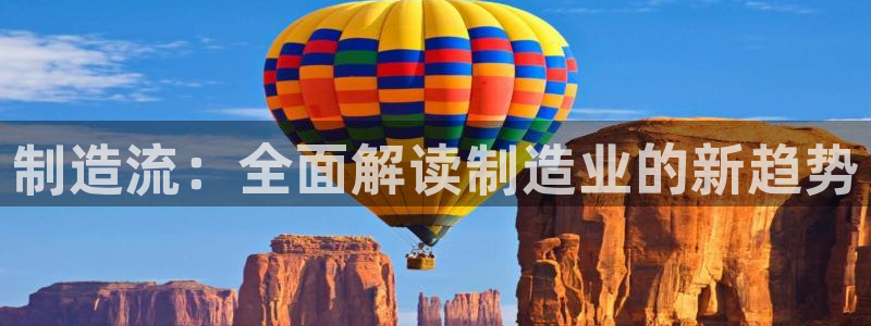 彩神v1破解器：制造流：全面解读制造业的新趋势