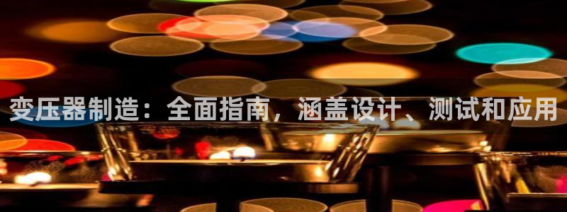 新版彩神v8登录教程：变压器制造：全面指南，涵盖设计、测试和应用