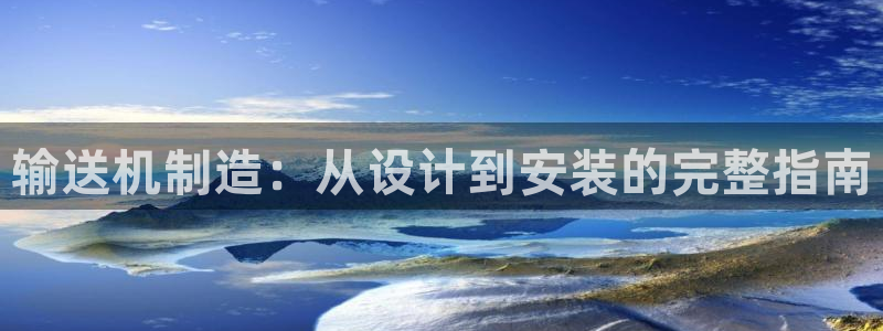 彩神8软件下载：输送机制造：从设计到安装的完整指南