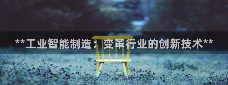 彩神正规吗：**工业智能制造：变革行业的创新技术**