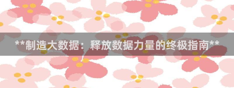 彩神v网赌软件下载：**制造大数据：释放数据力量的终极指南**
