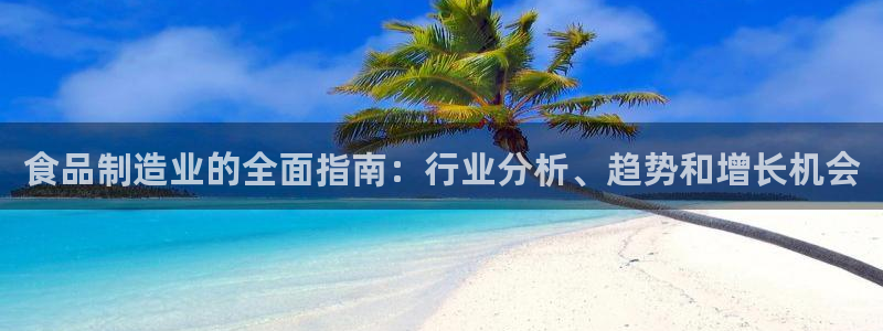 彩神v违法么：食品制造业的全面指南：行业分析、趋势和增长机会