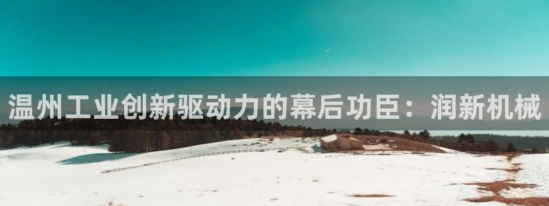 彩神是怎样一个平台赚钱的：温州工业创新驱动力的幕后功臣：润新机械