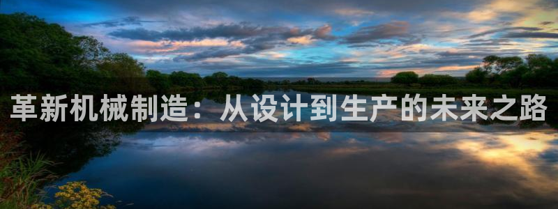 彩神广告有限公司：革新机械制造：从设计到生产的未来之路