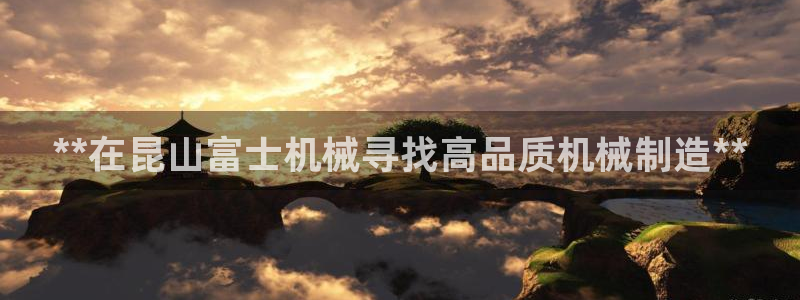 彩神是正规平台吗知乎：**在昆山富士机械寻找高品质机械制造**