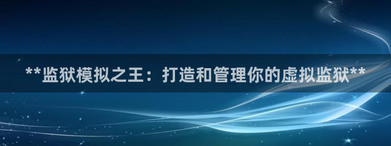 彩神v8是真的挣钱吗安全吗：**监狱模拟之王：打造和管理你的