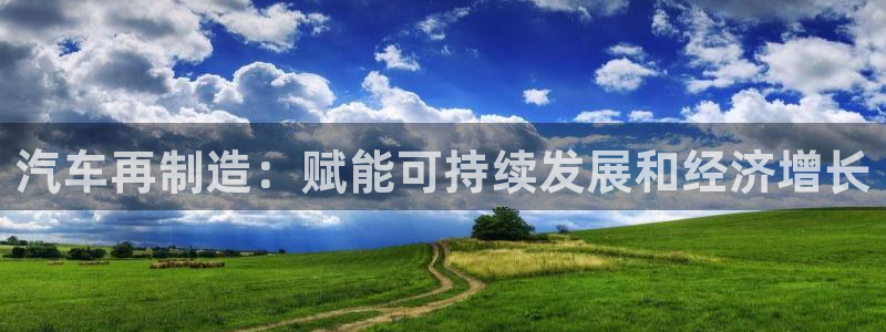 彩神争霸官方登录：汽车再制造：赋能可持续发展和经济增长