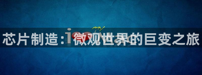彩神合法吗.是国家认可的吗：芯片制造：微观世界的巨变之旅