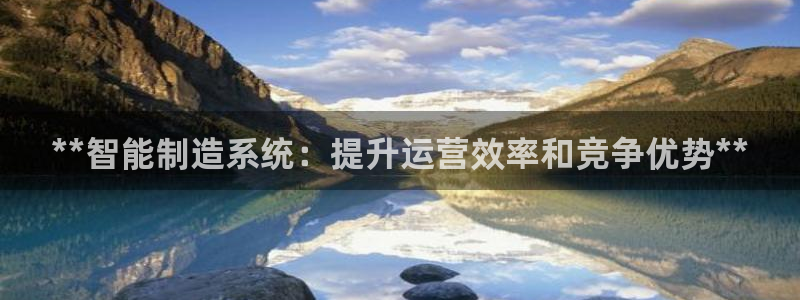 彩神平台能提现吗：**智能制造系统：提升运营效率和竞争优势**