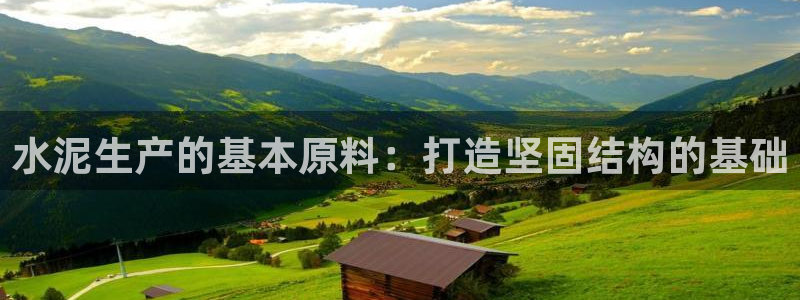 彩神v网赌软件下载：水泥生产的基本原料：打造坚固结构的基础