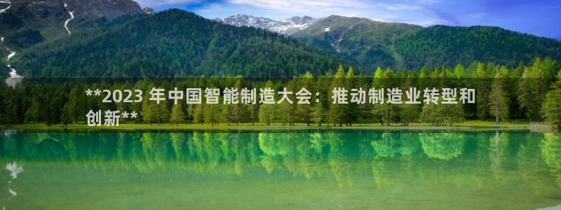 彩神8软件下载：**2023 年中国智能制造大会：推动制造业转型和
创新**