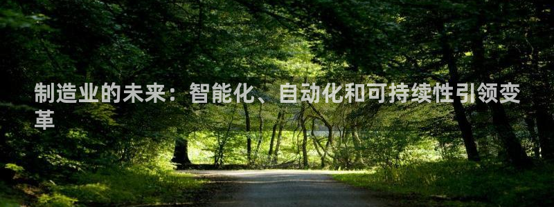 彩神平台之间是什么关系：制造业的未来：智能化、自动化和可持续性引领变
革