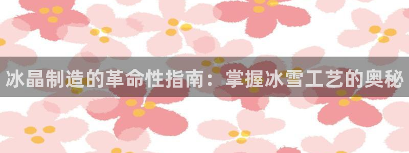 彩神官方邀请码是多少：冰晶制造的革命性指南：掌握冰雪工艺的奥秘