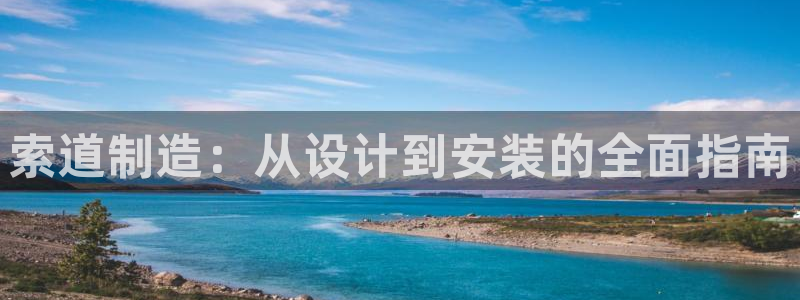 彩神vii手游下载：索道制造：从设计到安装的全面指南