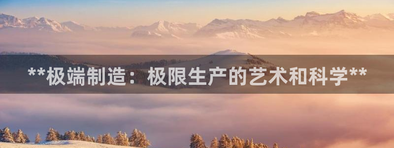 彩神vl购彩大厅：**极端制造：极限生产的艺术和科学**