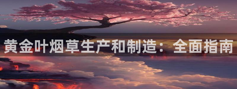 彩神官方登录：黄金叶烟草生产和制造：全面指南