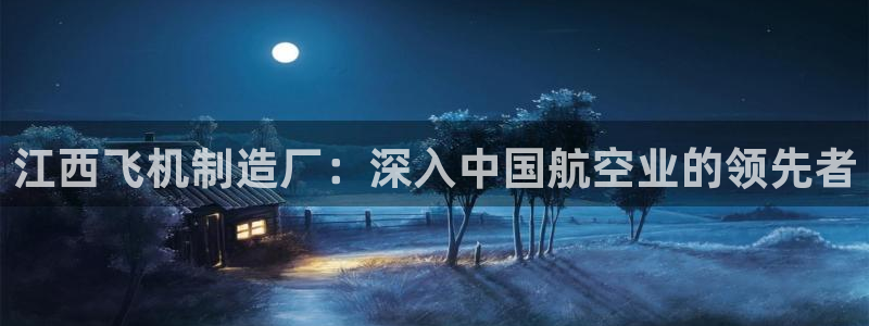 v彩神88iii：江西飞机制造厂：深入中国航空业的领先者
