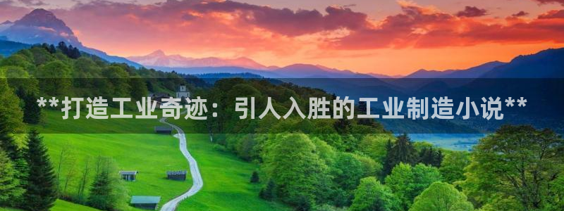 彩神v8官网版：**打造工业奇迹：引人入胜的工业制造小说**