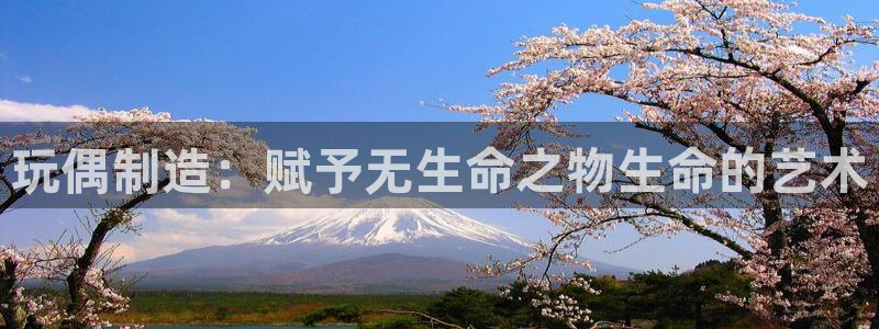 彩神VII官方版：玩偶制造：赋予无生命之物生命的艺术