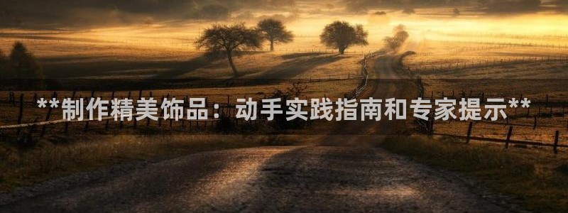 彩神平台注册登录：**制作精美饰品：动手实践指南和专家提示*
