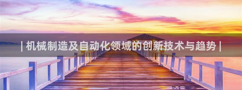 彩神通官网下载：| 机械制造及自动化领域的创新技术与趋势 |