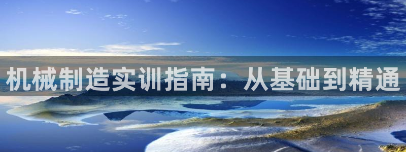 彩神是什么平台的游戏：机械制造实训指南：从基础到精通