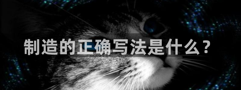 彩神争霸官方下载2017：制造的正确写法是什么？