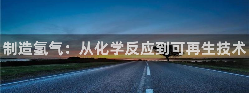 彩神vi官网版：制造氢气：从化学反应到可再生技术