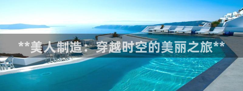 彩神vll官网在线登录：**美人制造：穿越时空的美丽之旅**