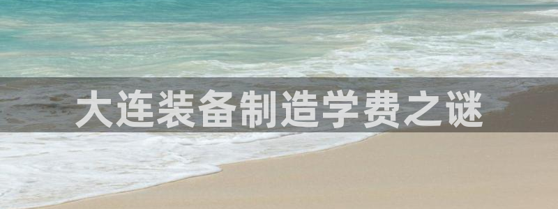 彩神大发cp：大连装备制造学费之谜