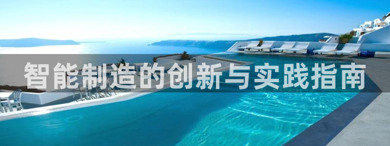 彩神购彩-购彩大厅入口500：智能制造的创新与实践指南