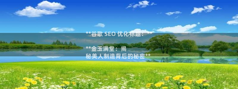 彩神通官方网：**谷歌 SEO 优化标题：**

**金玉满堂：揭
秘美人制造背后的秘密**