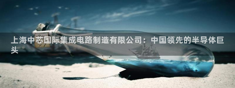 彩神8官网合法吗：上海中芯国际集成电路制造有限公司：中国领先的半导体巨
头