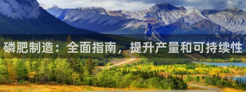彩神赢钱了吗是真的吗：磷肥制造：全面指南，提升产量和可持续性