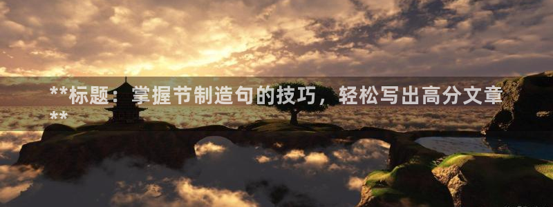 彩神v8是真的挣钱吗：**标题：掌握节制造句的技巧，轻松写出高分文章
**