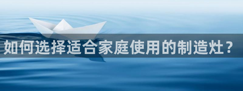 彩神V官网：如何选择适合家庭使用的制造灶？