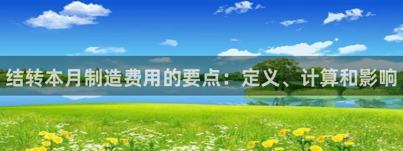 彩神viii官网：结转本月制造费用的要点：定义、计算和影响