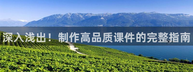 彩神网正规吗：深入浅出！制作高品质课件的完整指南