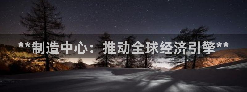 彩神vll首页环球：**制造中心：推动全球经济引擎**