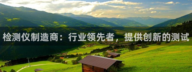 彩神v彩搜狗：检测仪制造商：行业领先者，提供创新的测试